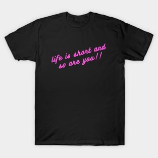 Life is short and so are you!! T-Shirt